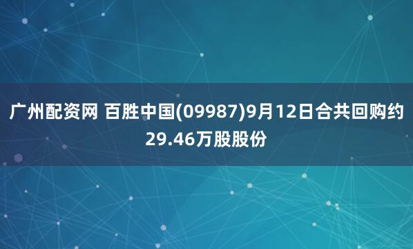 广州配资网 百胜中国(09987)9月12日合共回购约29.46万股股份
