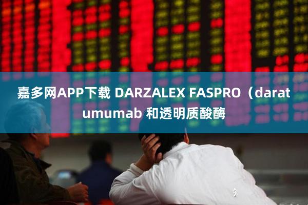 嘉多网APP下载 DARZALEX FASPRO（daratumumab 和透明质酸酶