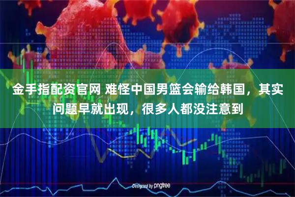 金手指配资官网 难怪中国男篮会输给韩国，其实问题早就出现，很多人都没注意到