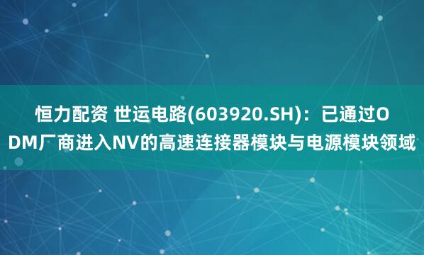 恒力配资 世运电路(603920.SH)：已通过ODM厂商进入NV的高速连接器模块与电源模块领域